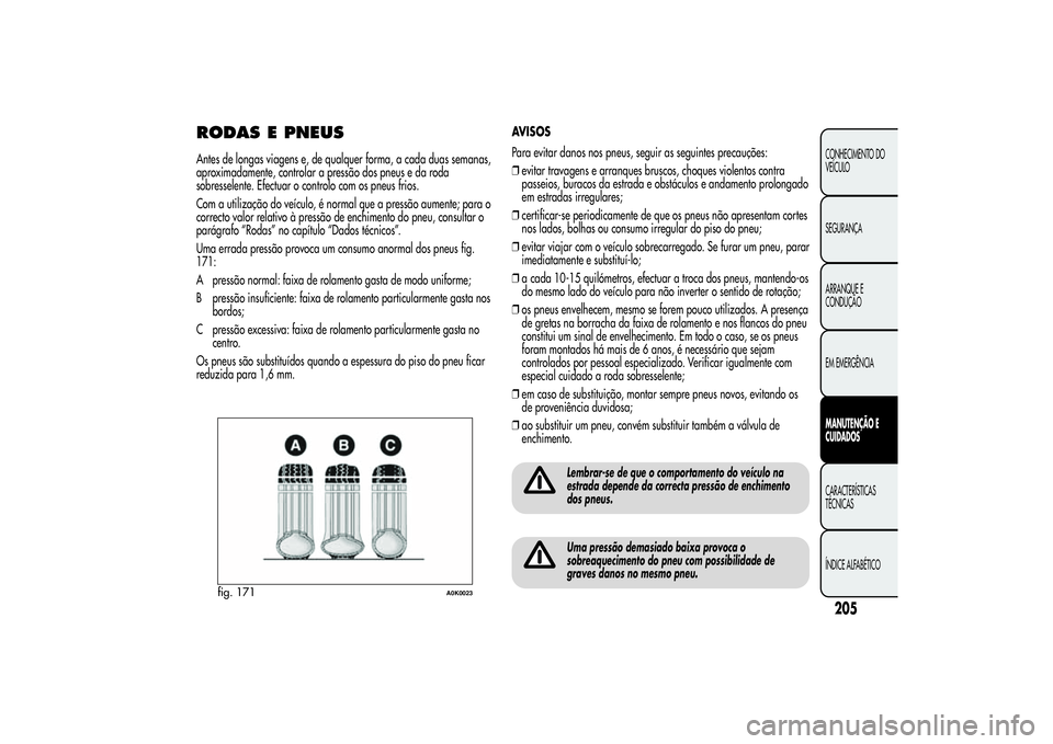 Alfa Romeo Giulietta 2013 Manual de Uso e Manutenção (in Portuguese) RODAS E PNEUSAntes de longas viagens e, de qualquer forma, a cada duas semanas,
aproximadamente, controlar a pressão dos pneus e da roda
sobresselente. Efectuar o controlo com os pneus frios.
Com a u Alfa Romeo Giulietta 2013 Manual de Uso e Manutenção (in Portuguese) RODAS E PNEUSAntes de longas viagens e, de qualquer forma, a cada duas semanas,
aproximadamente, controlar a pressão dos pneus e da roda
sobresselente. Efectuar o controlo com os pneus frios.
Com a u
