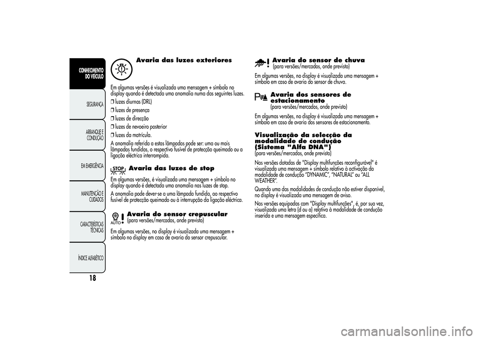 Alfa Romeo Giulietta 2013 Manual de Uso e Manutenção (in Portuguese) Avaria das luzes exteriores
Em algumas versões é visualizada uma mensagem + símbolo no
display quando é detectada uma anomalia numa das seguintes luzes.
❒luzes diurnas (DRL)
❒luzes de presenç Alfa Romeo Giulietta 2013 Manual de Uso e Manutenção (in Portuguese) Avaria das luzes exteriores
Em algumas versões é visualizada uma mensagem + símbolo no
display quando é detectada uma anomalia numa das seguintes luzes.
❒luzes diurnas (DRL)
❒luzes de presenç