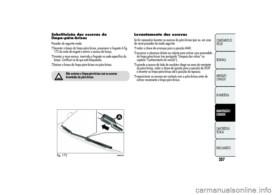 Alfa Romeo Giulietta 2013 Manual de Uso e Manutenção (in Portuguese) Substituição das escovas do
limpa-pára-brisasProceder do seguinte modo:
❒levantar o braço do limpa pára-brisas, pressionar a lingueta A fig.
172 da mola de engate e extrair a escova do braço;
Alfa Romeo Giulietta 2013 Manual de Uso e Manutenção (in Portuguese) Substituição das escovas do
limpa-pára-brisasProceder do seguinte modo:
❒levantar o braço do limpa pára-brisas, pressionar a lingueta A fig.
172 da mola de engate e extrair a escova do braço;