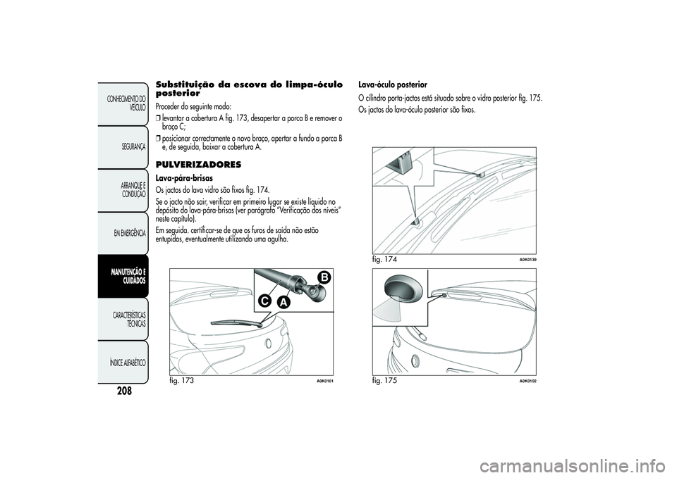 Alfa Romeo Giulietta 2013 Manual de Uso e Manutenção (in Portuguese) Substituição da escova do limpa-óculo
posteriorProceder do seguinte modo:
❒levantar a cobertura A fig. 173, desapertar a porca B e remover o
braço C;
❒posicionar correctamente o novo braço, a Alfa Romeo Giulietta 2013 Manual de Uso e Manutenção (in Portuguese) Substituição da escova do limpa-óculo
posteriorProceder do seguinte modo:
❒levantar a cobertura A fig. 173, desapertar a porca B e remover o
braço C;
❒posicionar correctamente o novo braço, a