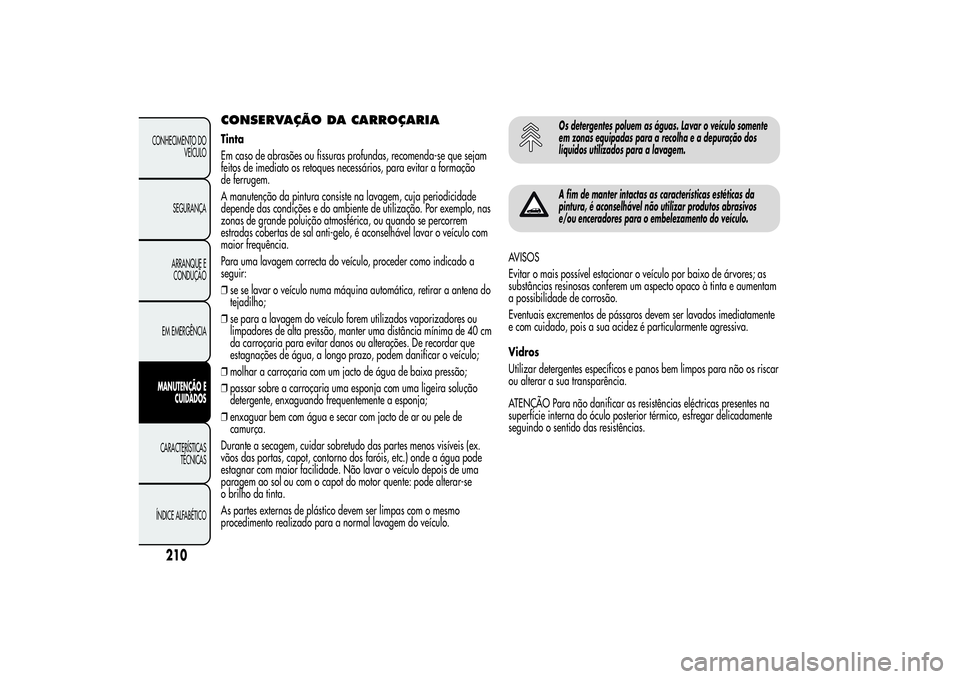 Alfa Romeo Giulietta 2013 Manual de Uso e Manutenção (in Portuguese) CONSERVAÇÃO DA CARROÇARIATinta
Em caso de abrasões ou fissuras profundas, recomenda-se que sejam
feitos de imediato os retoques necessários, para evitar a formação
de ferrugem.
A manutenção d Alfa Romeo Giulietta 2013 Manual de Uso e Manutenção (in Portuguese) CONSERVAÇÃO DA CARROÇARIATinta
Em caso de abrasões ou fissuras profundas, recomenda-se que sejam
feitos de imediato os retoques necessários, para evitar a formação
de ferrugem.
A manutenção d