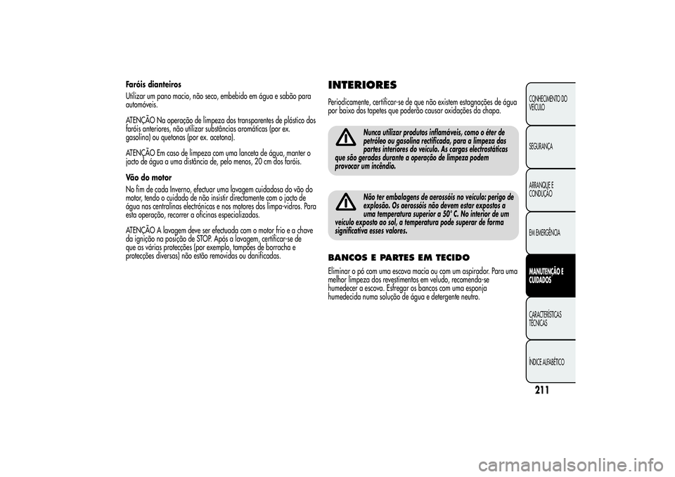 Alfa Romeo Giulietta 2013 Manual de Uso e Manutenção (in Portuguese) Faróis dianteiros
Utilizar um pano macio, não seco, embebido em água e sabão para
automóveis.
ATENÇÃO Na operação de limpeza dos transparentes de plástico dos
faróis anteriores, não utiliz Alfa Romeo Giulietta 2013 Manual de Uso e Manutenção (in Portuguese) Faróis dianteiros
Utilizar um pano macio, não seco, embebido em água e sabão para
automóveis.
ATENÇÃO Na operação de limpeza dos transparentes de plástico dos
faróis anteriores, não utiliz