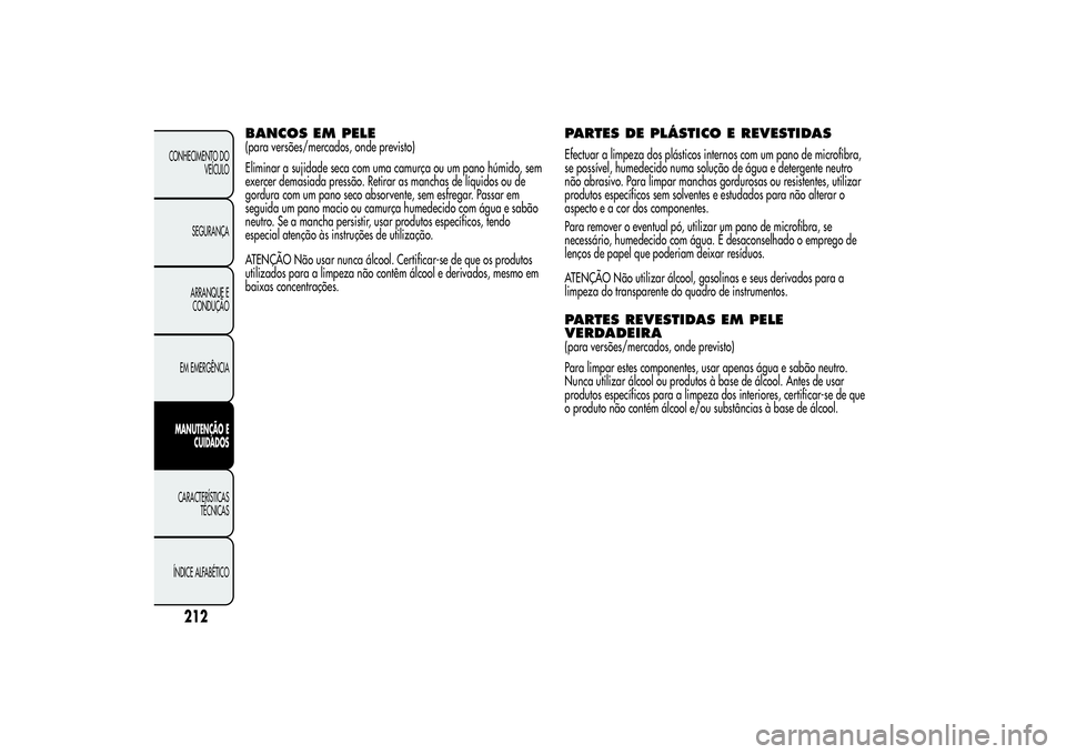 Alfa Romeo Giulietta 2013 Manual de Uso e Manutenção (in Portuguese) BANCOS EM PELE(para versões/mercados, onde previsto)
Eliminar a sujidade seca com uma camurça ou um pano húmido, sem
exercer demasiada pressão. Retirar as manchas de líquidos ou de
gordura com um Alfa Romeo Giulietta 2013 Manual de Uso e Manutenção (in Portuguese) BANCOS EM PELE(para versões/mercados, onde previsto)
Eliminar a sujidade seca com uma camurça ou um pano húmido, sem
exercer demasiada pressão. Retirar as manchas de líquidos ou de
gordura com um
