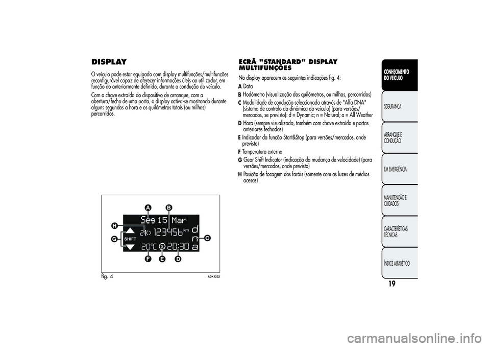 Alfa Romeo Giulietta 2013 Manual de Uso e Manutenção (in Portuguese) DISPLAYO veículo pode estar equipado com display multifunções/multifunções
reconfigurável capaz de oferecer informações úteis ao utilizador, em
função do anteriormente definido, durante a c Alfa Romeo Giulietta 2013 Manual de Uso e Manutenção (in Portuguese) DISPLAYO veículo pode estar equipado com display multifunções/multifunções
reconfigurável capaz de oferecer informações úteis ao utilizador, em
função do anteriormente definido, durante a c