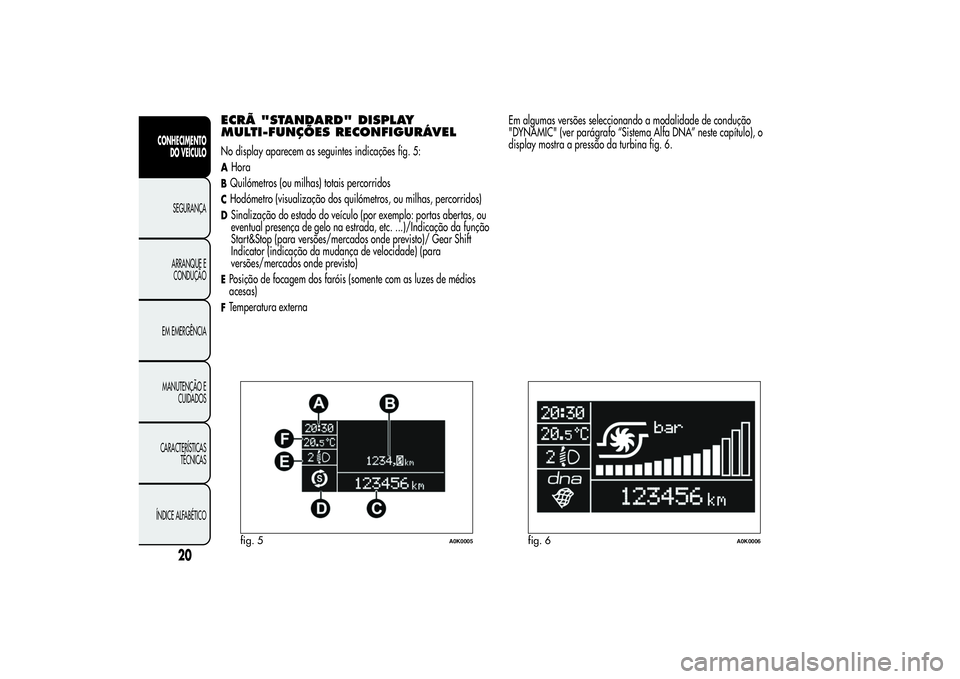 Alfa Romeo Giulietta 2013 Manual de Uso e Manutenção (in Portuguese) ECRÃ "STANDARD" DISPLAY
MULTI-FUNÇÕES RECONFIGURÁVELNo display aparecem as seguintes indicações fig. 5:AHoraBQuilómetros (ou milhas) totais percorridosCHodómetro (visualização dos qu Alfa Romeo Giulietta 2013 Manual de Uso e Manutenção (in Portuguese) ECRÃ "STANDARD" DISPLAY
MULTI-FUNÇÕES RECONFIGURÁVELNo display aparecem as seguintes indicações fig. 5:AHoraBQuilómetros (ou milhas) totais percorridosCHodómetro (visualização dos qu