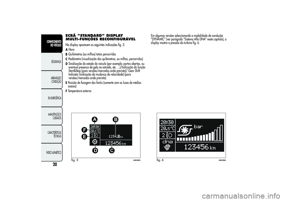 Alfa Romeo Giulietta 2013  Manual de Uso e Manutenção (in Portuguese) ECRÃ "STANDARD" DISPLAY
MULTI-FUNÇÕES RECONFIGURÁVELNo display aparecem as seguintes indicações fig. 5:AHoraBQuilómetros (ou milhas) totais percorridosCHodómetro (visualização dos qu