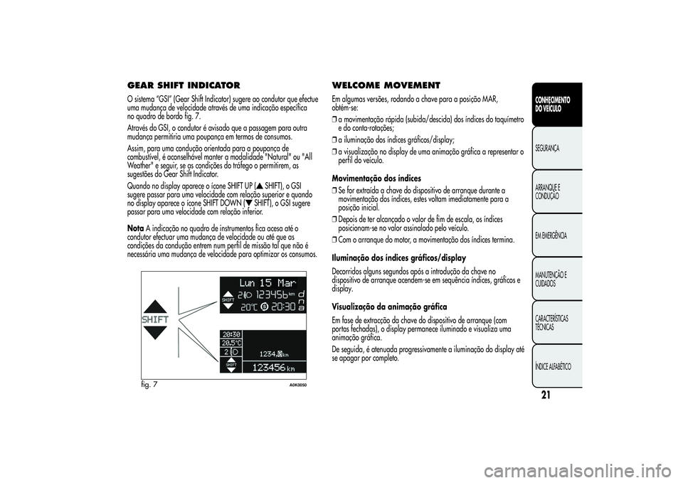 Alfa Romeo Giulietta 2013 Manual de Uso e Manutenção (in Portuguese) GEAR SHIFT INDICATORO sistema “GSI” (Gear Shift Indicator) sugere ao condutor que efectue
uma mudança de velocidade através de uma indicação específica
no quadro de bordo fig. 7.
Através do Alfa Romeo Giulietta 2013 Manual de Uso e Manutenção (in Portuguese) GEAR SHIFT INDICATORO sistema “GSI” (Gear Shift Indicator) sugere ao condutor que efectue
uma mudança de velocidade através de uma indicação específica
no quadro de bordo fig. 7.
Através do