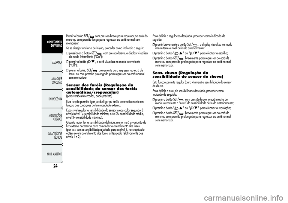 Alfa Romeo Giulietta 2013 Manual de Uso e Manutenção (in Portuguese) Premir o botão SET/
com pressão breve para regressar ao ecrã do
menu ou com pressão longa para regressar ao ecrã normal sem
memorizar.
Se se desejar anular a definição, proceder como indicado a Alfa Romeo Giulietta 2013 Manual de Uso e Manutenção (in Portuguese) Premir o botão SET/
com pressão breve para regressar ao ecrã do
menu ou com pressão longa para regressar ao ecrã normal sem
memorizar.
Se se desejar anular a definição, proceder como indicado a