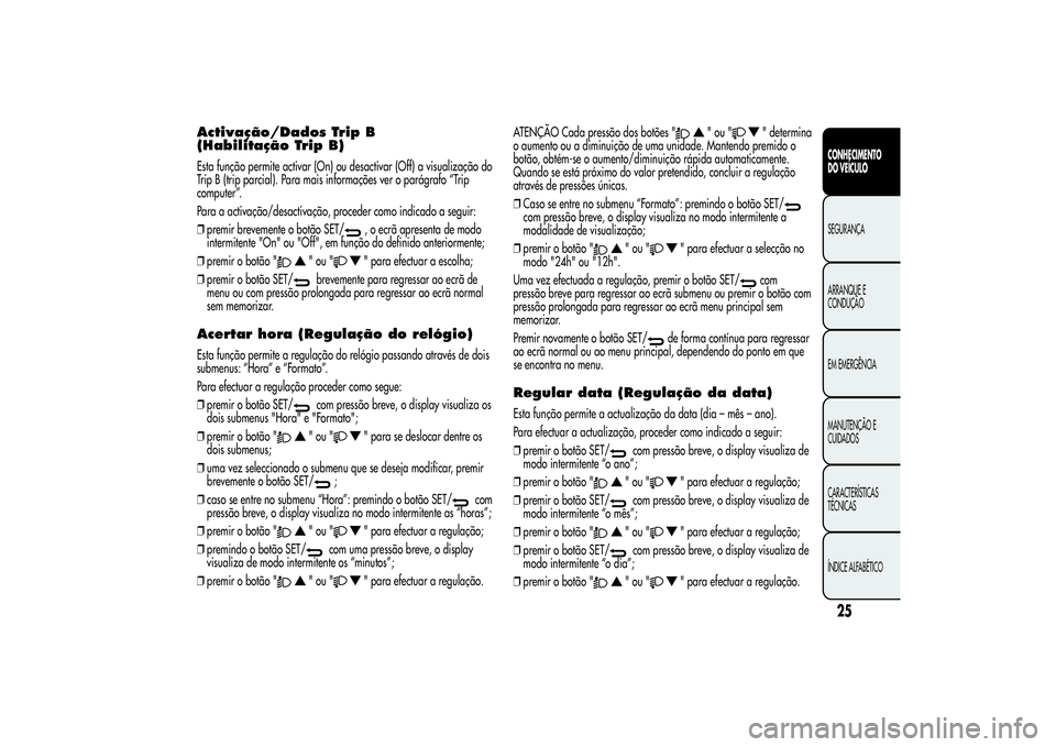 Alfa Romeo Giulietta 2013  Manual de Uso e Manutenção (in Portuguese) Activação/Dados Trip B
(Habilitação Trip B)Esta função permite activar (On) ou desactivar (Off) a visualização do
Trip B (trip parcial). Para mais informações ver o parágrafo “Trip
comput