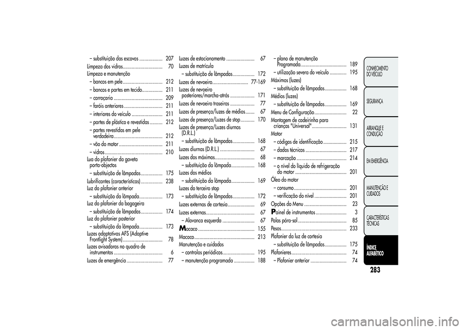 Alfa Romeo Giulietta 2013 Manual de Uso e Manutenção (in Portuguese) – substituição das escovas .................. 207
Limpeza dos vidros............................... 70
Limpeza e manutenção
– bancos em pele ............................... 212
– bancos e pa Alfa Romeo Giulietta 2013 Manual de Uso e Manutenção (in Portuguese) – substituição das escovas .................. 207
Limpeza dos vidros............................... 70
Limpeza e manutenção
– bancos em pele ............................... 212
– bancos e pa