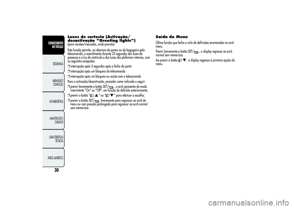 Alfa Romeo Giulietta 2013  Manual de Uso e Manutenção (in Portuguese) Luzes de cortesia (Activação/
desactivação "Greeting lights")(para versões/mercados, onde previsto)
Esta função permite, na abertura de portas ou da bagageira pelo
telecomando, o acendi