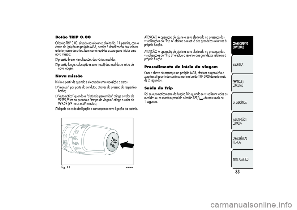 Alfa Romeo Giulietta 2013  Manual de Uso e Manutenção (in Portuguese) Botão TRIP 0.00O botão TRIP 0.00, situado na alavanca direita fig. 11 permite, com a
chave de ignição na posição MAR, aceder à visualização dos valores
anteriormente descritos, bem como repô