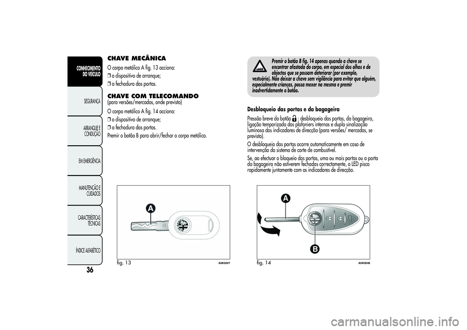 Alfa Romeo Giulietta 2013 Manual de Uso e Manutenção (in Portuguese) CHAVE MECÂNICAO corpo metálico A fig. 13 acciona:
❒o dispositivo de arranque;
❒a fechadura das portas.CHAVE COM TELECOMANDO(para versões/mercados, onde previsto)
O corpo metálico A fig. 14 acc Alfa Romeo Giulietta 2013 Manual de Uso e Manutenção (in Portuguese) CHAVE MECÂNICAO corpo metálico A fig. 13 acciona:
❒o dispositivo de arranque;
❒a fechadura das portas.CHAVE COM TELECOMANDO(para versões/mercados, onde previsto)
O corpo metálico A fig. 14 acc