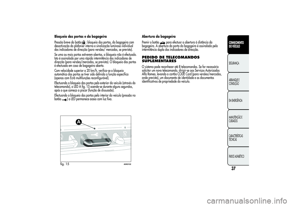 Alfa Romeo Giulietta 2013 Manual de Uso e Manutenção (in Portuguese) Bloqueio das portas e da bagageira
Pressão breve do botão
: bloqueio das portas, da bagageira com
desactivação do plafonier interno e sinalização luminosa individual
dos indicadores de direcçã Alfa Romeo Giulietta 2013 Manual de Uso e Manutenção (in Portuguese) Bloqueio das portas e da bagageira
Pressão breve do botão
: bloqueio das portas, da bagageira com
desactivação do plafonier interno e sinalização luminosa individual
dos indicadores de direcçã
