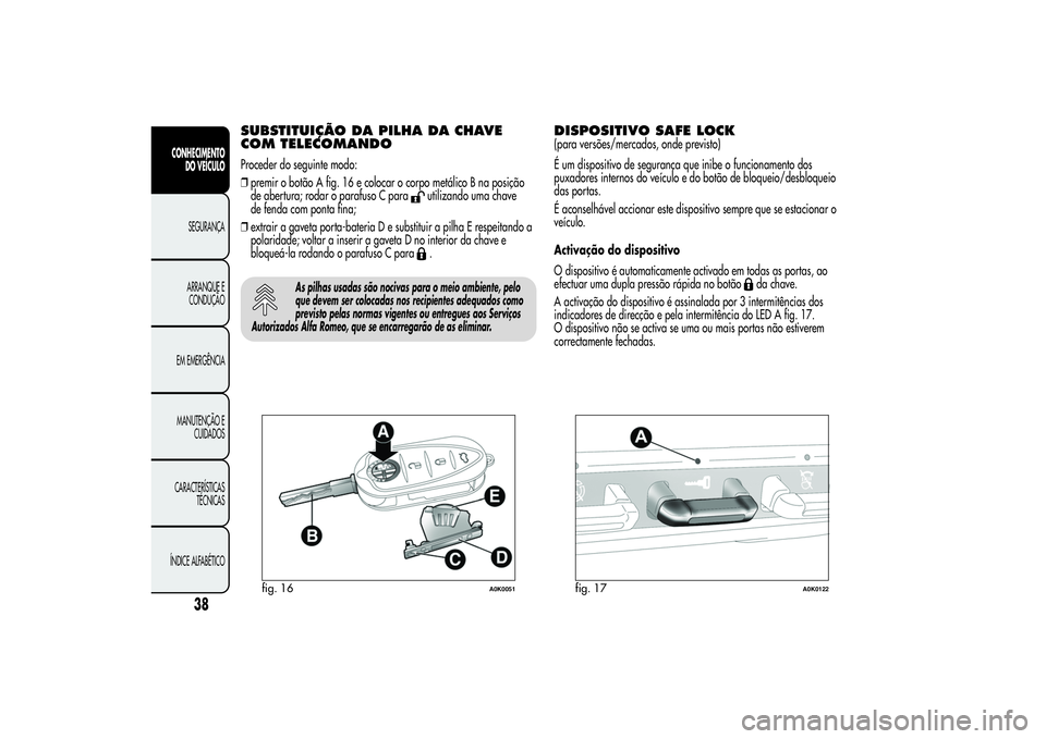 Alfa Romeo Giulietta 2013 Manual de Uso e Manutenção (in Portuguese) SUBSTITUIÇÃO DA PILHA DA CHAVE
COM TELECOMANDOProceder do seguinte modo:
❒premir o botão A fig. 16 e colocar o corpo metálico B na posição
de abertura; rodar o parafuso C para
utilizando uma c Alfa Romeo Giulietta 2013 Manual de Uso e Manutenção (in Portuguese) SUBSTITUIÇÃO DA PILHA DA CHAVE
COM TELECOMANDOProceder do seguinte modo:
❒premir o botão A fig. 16 e colocar o corpo metálico B na posição
de abertura; rodar o parafuso C para
utilizando uma c