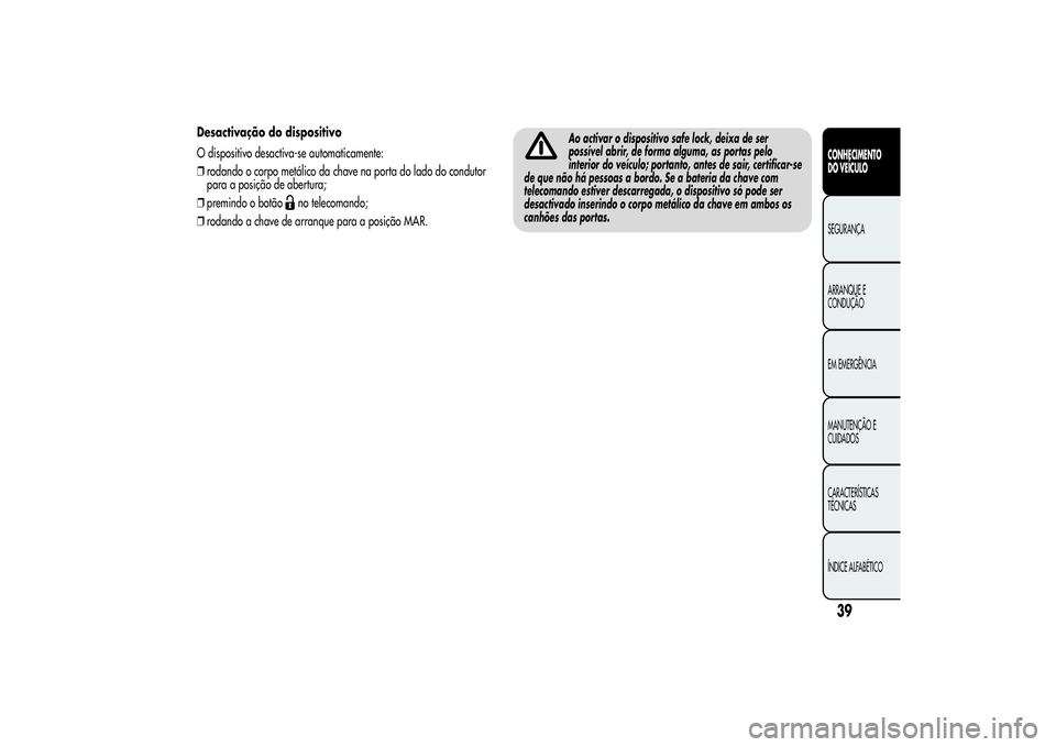 Alfa Romeo Giulietta 2013 Manual de Uso e Manutenção (in Portuguese) Desactivação do dispositivo
O dispositivo desactiva-se automaticamente:
❒rodando o corpo metálico da chave na porta do lado do condutor
para a posição de abertura;
❒premindo o botão
no telec Alfa Romeo Giulietta 2013 Manual de Uso e Manutenção (in Portuguese) Desactivação do dispositivo
O dispositivo desactiva-se automaticamente:
❒rodando o corpo metálico da chave na porta do lado do condutor
para a posição de abertura;
❒premindo o botão
no telec