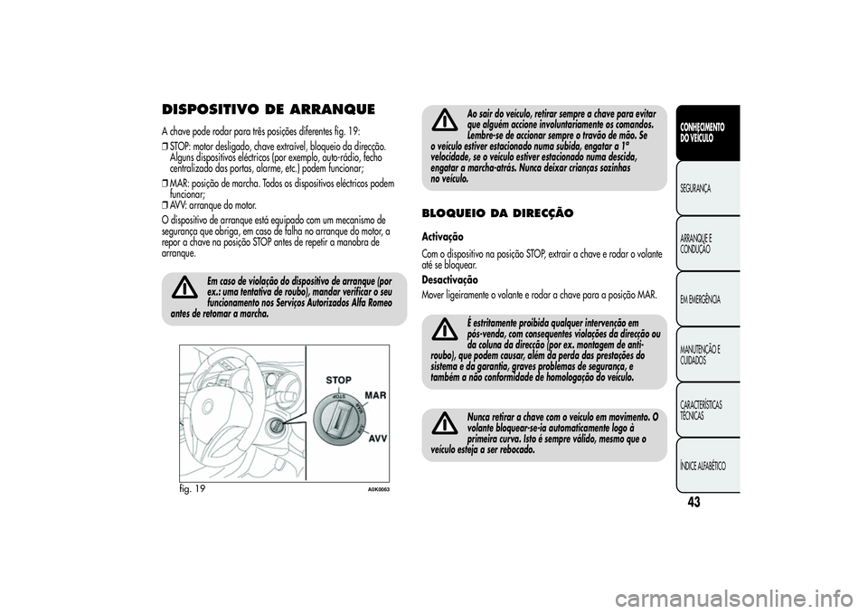 Alfa Romeo Giulietta 2013 Manual de Uso e Manutenção (in Portuguese) DISPOSITIVO DE ARRANQUEA chave pode rodar para três posições diferentes fig. 19:
❒STOP: motor desligado, chave extraível, bloqueio da direcção.
Alguns dispositivos eléctricos (por exemplo, au Alfa Romeo Giulietta 2013 Manual de Uso e Manutenção (in Portuguese) DISPOSITIVO DE ARRANQUEA chave pode rodar para três posições diferentes fig. 19:
❒STOP: motor desligado, chave extraível, bloqueio da direcção.
Alguns dispositivos eléctricos (por exemplo, au