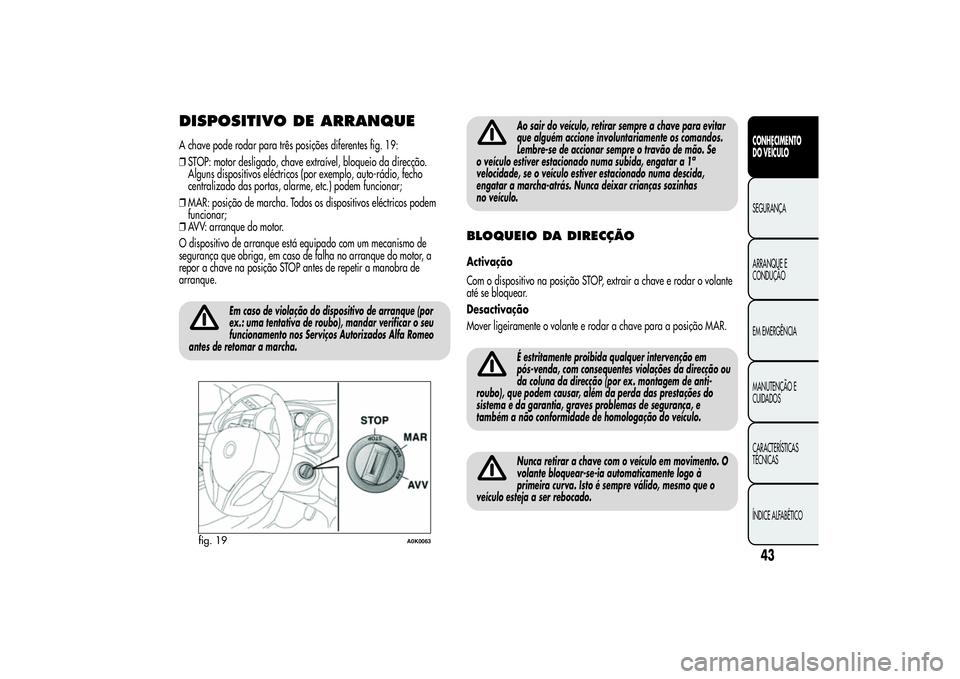 Alfa Romeo Giulietta 2013  Manual de Uso e Manutenção (in Portuguese) DISPOSITIVO DE ARRANQUEA chave pode rodar para três posições diferentes fig. 19:
❒STOP: motor desligado, chave extraível, bloqueio da direcção.
Alguns dispositivos eléctricos (por exemplo, au