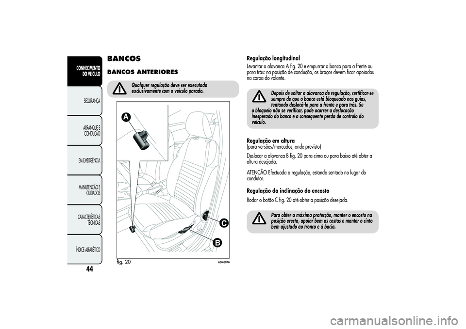 Alfa Romeo Giulietta 2013 Manual de Uso e Manutenção (in Portuguese) BANCOSBANCOS ANTERIORES
Qualquer regulação deve ser executada
exclusivamente com o veículo parado.
Regulação longitudinal
Levantar a alavanca A fig. 20 e empurrar o banco para a frente ou
para tr Alfa Romeo Giulietta 2013 Manual de Uso e Manutenção (in Portuguese) BANCOSBANCOS ANTERIORES
Qualquer regulação deve ser executada
exclusivamente com o veículo parado.
Regulação longitudinal
Levantar a alavanca A fig. 20 e empurrar o banco para a frente ou
para tr
