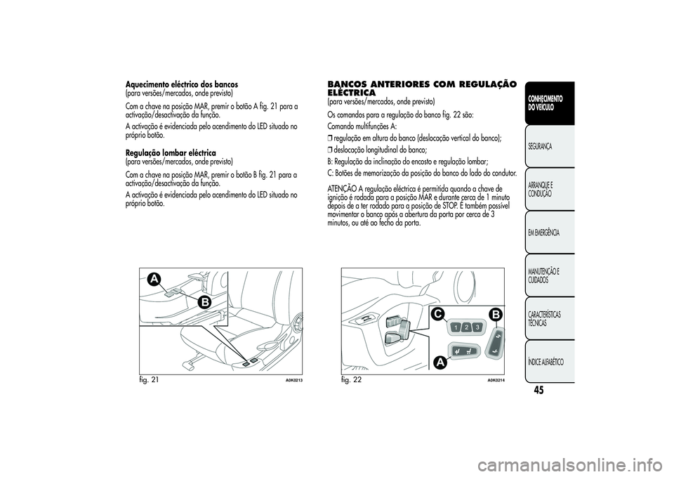 Alfa Romeo Giulietta 2013 Manual de Uso e Manutenção (in Portuguese) Aquecimento eléctrico dos bancos
(para versões/mercados, onde previsto)
Com a chave na posição MAR, premir o botão A fig. 21 para a
activação/desactivação da função.
A activação é eviden Alfa Romeo Giulietta 2013 Manual de Uso e Manutenção (in Portuguese) Aquecimento eléctrico dos bancos
(para versões/mercados, onde previsto)
Com a chave na posição MAR, premir o botão A fig. 21 para a
activação/desactivação da função.
A activação é eviden