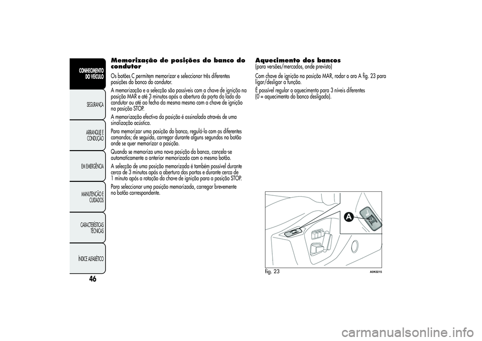 Alfa Romeo Giulietta 2013 Manual de Uso e Manutenção (in Portuguese) Memorização de posições do banco do
condutorOs botões C permitem memorizar e seleccionar três diferentes
posições do banco do condutor.
A memorização e a selecção são possíveis com a cha Alfa Romeo Giulietta 2013 Manual de Uso e Manutenção (in Portuguese) Memorização de posições do banco do
condutorOs botões C permitem memorizar e seleccionar três diferentes
posições do banco do condutor.
A memorização e a selecção são possíveis com a cha