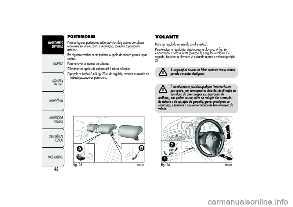 Alfa Romeo Giulietta 2013 Manual de Uso e Manutenção (in Portuguese) POSTERIORESPara os lugares posteriores estão previstos dois apoios de cabeça
reguláveis em altura (para a regulação, consultar o parágrafo
anterior).
Em algumas versões existe também o apoio d Alfa Romeo Giulietta 2013 Manual de Uso e Manutenção (in Portuguese) POSTERIORESPara os lugares posteriores estão previstos dois apoios de cabeça
reguláveis em altura (para a regulação, consultar o parágrafo
anterior).
Em algumas versões existe também o apoio d