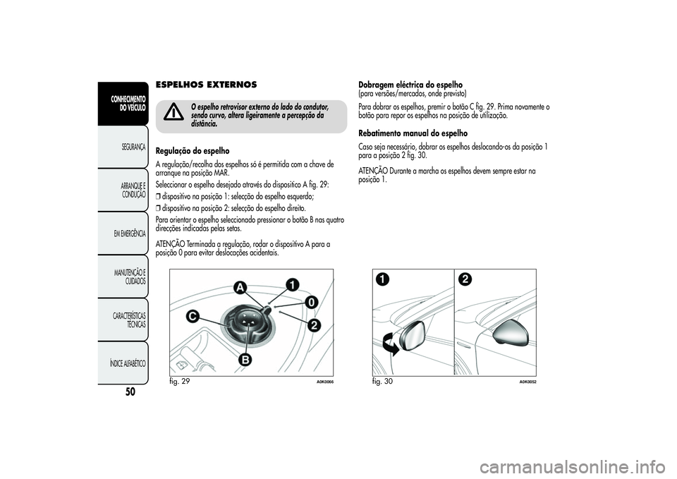Alfa Romeo Giulietta 2013 Manual de Uso e Manutenção (in Portuguese) ESPELHOS EXTERNOS
O espelho retrovisor externo do lado do condutor,
sendo curvo, altera ligeiramente a percepção da
distância.
Regulação do espelho
A regulação/recolha dos espelhos só é permi Alfa Romeo Giulietta 2013 Manual de Uso e Manutenção (in Portuguese) ESPELHOS EXTERNOS
O espelho retrovisor externo do lado do condutor,
sendo curvo, altera ligeiramente a percepção da
distância.
Regulação do espelho
A regulação/recolha dos espelhos só é permi
