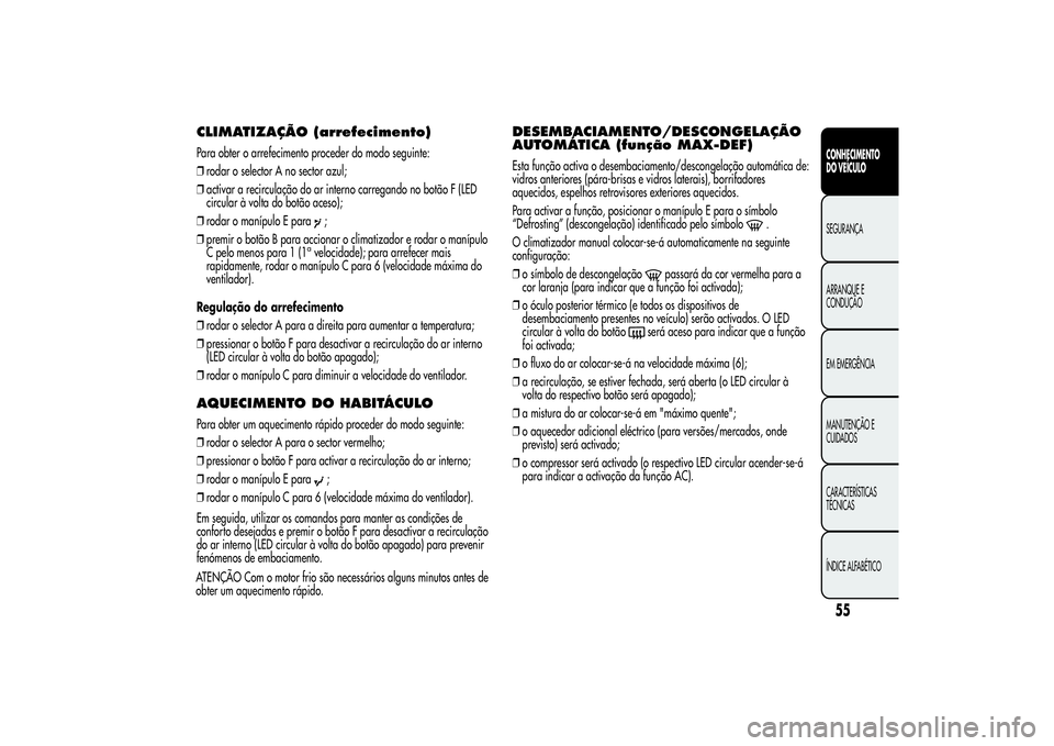 Alfa Romeo Giulietta 2013 Manual de Uso e Manutenção (in Portuguese) CLIMATIZAÇÃO(arrefecimento)Para obter o arrefecimento proceder do modo seguinte:
❒rodar o selector A no sector azul;
❒activar a recirculação do ar interno carregando no botão F (LED
circular Alfa Romeo Giulietta 2013 Manual de Uso e Manutenção (in Portuguese) CLIMATIZAÇÃO(arrefecimento)Para obter o arrefecimento proceder do modo seguinte:
❒rodar o selector A no sector azul;
❒activar a recirculação do ar interno carregando no botão F (LED
circular