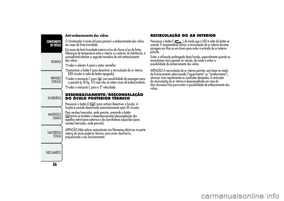 Alfa Romeo Giulietta 2013 Manual de Uso e Manutenção (in Portuguese) Anti-embaciamento dos vidros
O climatizador é muito útil para prevenir o embaciamento dos vidros
em casos de forte humidade.
Em casos de forte humidade externa e/ou de chuva e/ou de fortes
diferenç Alfa Romeo Giulietta 2013 Manual de Uso e Manutenção (in Portuguese) Anti-embaciamento dos vidros
O climatizador é muito útil para prevenir o embaciamento dos vidros
em casos de forte humidade.
Em casos de forte humidade externa e/ou de chuva e/ou de fortes
diferenç