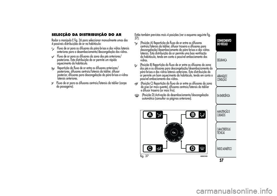 Alfa Romeo Giulietta 2013 Manual de Uso e Manutenção (in Portuguese) SELECÇÃO DA DISTRIBUIÇÃO DO ARRodar o manípulo E fig. 36 para seleccionar manualmente umas das
4 possíveis distribuições de ar no habitáculo:
Fluxo de ar para os difusores do pára-brisas e d Alfa Romeo Giulietta 2013 Manual de Uso e Manutenção (in Portuguese) SELECÇÃO DA DISTRIBUIÇÃO DO ARRodar o manípulo E fig. 36 para seleccionar manualmente umas das
4 possíveis distribuições de ar no habitáculo:
Fluxo de ar para os difusores do pára-brisas e d