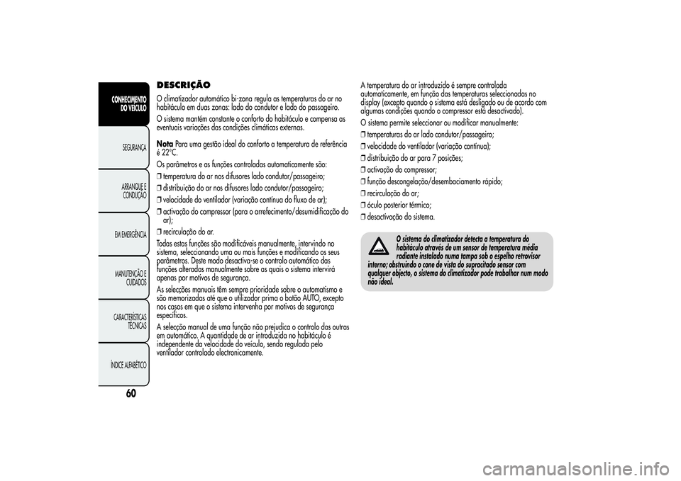 Alfa Romeo Giulietta 2013 Manual de Uso e Manutenção (in Portuguese) DESCRIÇÃOO climatizador automático bi-zona regula as temperaturas do ar no
habitáculo em duas zonas: lado do condutor e lado do passageiro.
O sistema mantém constante o conforto do habitáculo e Alfa Romeo Giulietta 2013 Manual de Uso e Manutenção (in Portuguese) DESCRIÇÃOO climatizador automático bi-zona regula as temperaturas do ar no
habitáculo em duas zonas: lado do condutor e lado do passageiro.
O sistema mantém constante o conforto do habitáculo e