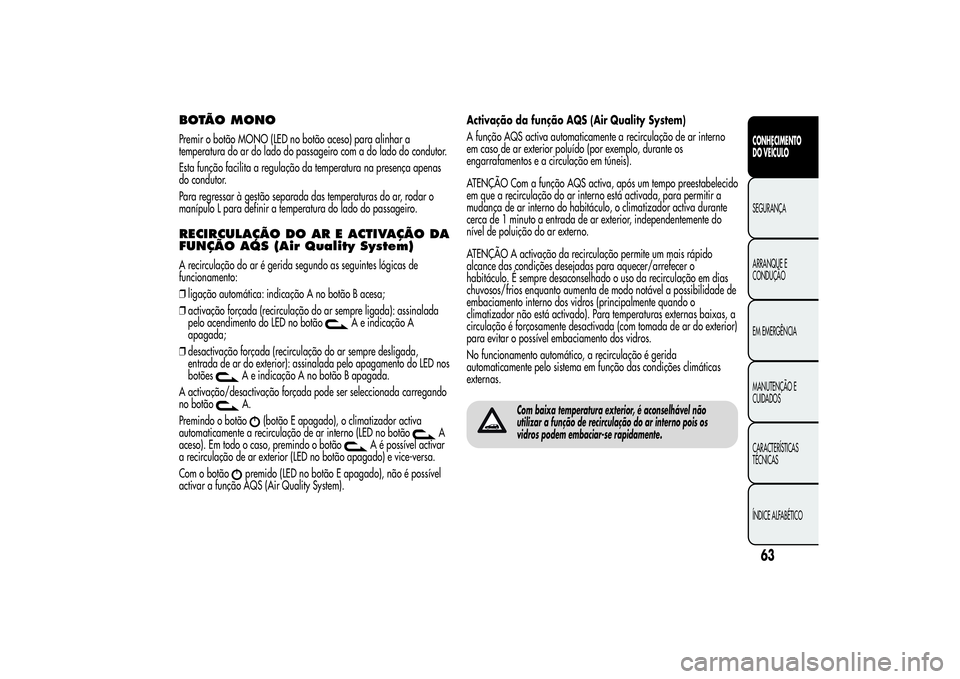 Alfa Romeo Giulietta 2013 Manual de Uso e Manutenção (in Portuguese) BOTÃO MONOPremir o botão MONO (LED no botão aceso) para alinhar a
temperatura do ar do lado do passageiro com a do lado do condutor.
Esta função facilita a regulação da temperatura na presença Alfa Romeo Giulietta 2013 Manual de Uso e Manutenção (in Portuguese) BOTÃO MONOPremir o botão MONO (LED no botão aceso) para alinhar a
temperatura do ar do lado do passageiro com a do lado do condutor.
Esta função facilita a regulação da temperatura na presença