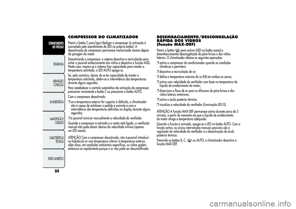 Alfa Romeo Giulietta 2013 Manual de Uso e Manutenção (in Portuguese) COMPRESSOR DO CLIMATIZADORPremir o botão C para ligar/desligar o compressor (a activação é
assinalada pelo acendimento do LED no próprio botão). A
desactivação do compressor permanece memoriza Alfa Romeo Giulietta 2013 Manual de Uso e Manutenção (in Portuguese) COMPRESSOR DO CLIMATIZADORPremir o botão C para ligar/desligar o compressor (a activação é
assinalada pelo acendimento do LED no próprio botão). A
desactivação do compressor permanece memoriza