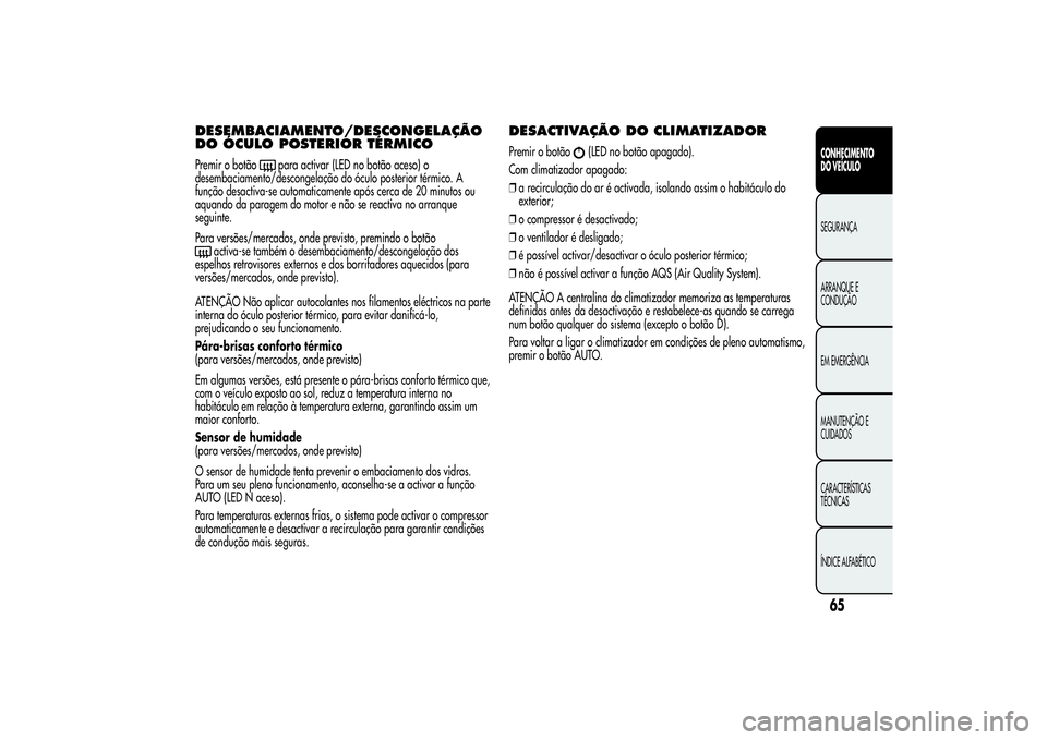 Alfa Romeo Giulietta 2013 Manual de Uso e Manutenção (in Portuguese) DESEMBACIAMENTO/DESCONGELAÇÃO
DO ÓCULO POSTERIOR TÉRMICOPremir o botão
para activar (LED no botão aceso) o
desembaciamento/descongelação do óculo posterior térmico. A
função desactiva-se a Alfa Romeo Giulietta 2013 Manual de Uso e Manutenção (in Portuguese) DESEMBACIAMENTO/DESCONGELAÇÃO
DO ÓCULO POSTERIOR TÉRMICOPremir o botão
para activar (LED no botão aceso) o
desembaciamento/descongelação do óculo posterior térmico. A
função desactiva-se a