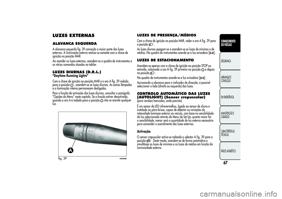 Alfa Romeo Giulietta 2013 Manual de Uso e Manutenção (in Portuguese) LUZES EXTERNASALAVANCA ESQUERDAA alavanca esquerda fig. 39 comanda a maior parte das luzes
externas. A iluminação externa realiza-se somente com a chave de
ignição na posição MAR.
Ao acender as Alfa Romeo Giulietta 2013 Manual de Uso e Manutenção (in Portuguese) LUZES EXTERNASALAVANCA ESQUERDAA alavanca esquerda fig. 39 comanda a maior parte das luzes
externas. A iluminação externa realiza-se somente com a chave de
ignição na posição MAR.
Ao acender as