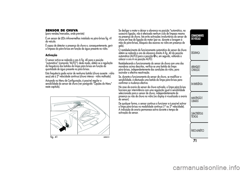 Alfa Romeo Giulietta 2013 Manual de Uso e Manutenção (in Portuguese) SENSOR DE CHUVA(para versões/mercados, onde previsto)
É um sensor de LEDs infravermelhos instalado no pára-brisas fig. 41
do veículo.
É capaz de detectar a presença da chuva e, consequentemente, Alfa Romeo Giulietta 2013 Manual de Uso e Manutenção (in Portuguese) SENSOR DE CHUVA(para versões/mercados, onde previsto)
É um sensor de LEDs infravermelhos instalado no pára-brisas fig. 41
do veículo.
É capaz de detectar a presença da chuva e, consequentemente,