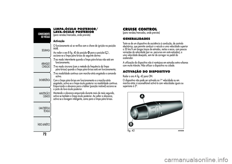 Alfa Romeo Giulietta 2013 Manual de Uso e Manutenção (in Portuguese) LIMPA-ÓCULO POSTERIOR/
LAVA-ÓCULO POSTERIOR(para versões/mercados, onde previsto)
Activação
O funcionamento só se verifica com a chave de ignição na posição
MAR.
Ao rodar o aro B fig. 40 da Alfa Romeo Giulietta 2013 Manual de Uso e Manutenção (in Portuguese) LIMPA-ÓCULO POSTERIOR/
LAVA-ÓCULO POSTERIOR(para versões/mercados, onde previsto)
Activação
O funcionamento só se verifica com a chave de ignição na posição
MAR.
Ao rodar o aro B fig. 40 da