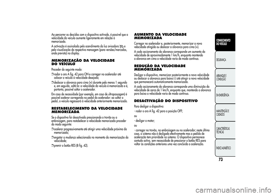 Alfa Romeo Giulietta 2013 Manual de Uso e Manutenção (in Portuguese) Ao percorrer as descidas com o dispositivo activado, é possível que a
velocidade do veículo aumente ligeiramente em relação à
memorizada.
A activação é assinalada pelo acendimento da luz avis Alfa Romeo Giulietta 2013 Manual de Uso e Manutenção (in Portuguese) Ao percorrer as descidas com o dispositivo activado, é possível que a
velocidade do veículo aumente ligeiramente em relação à
memorizada.
A activação é assinalada pelo acendimento da luz avis