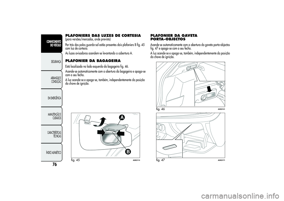 Alfa Romeo Giulietta 2013 Manual de Uso e Manutenção (in Portuguese) PLAFONIERS DAS LUZES DE CORTESIA(para versões/mercados, onde previsto)
Por trás das palas guarda-sol estão presentes dois plafoniers B fig. 45
com luz de cortesia.
As luzes avisadoras acendem-se le Alfa Romeo Giulietta 2013 Manual de Uso e Manutenção (in Portuguese) PLAFONIERS DAS LUZES DE CORTESIA(para versões/mercados, onde previsto)
Por trás das palas guarda-sol estão presentes dois plafoniers B fig. 45
com luz de cortesia.
As luzes avisadoras acendem-se le