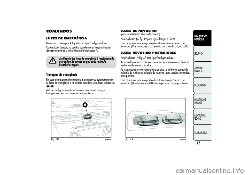 Alfa Romeo Giulietta 2013 Manual de Uso e Manutenção (in Portuguese) COMANDOSLUZES DE EMERGÊNCIAPressionar o interruptor A fig. 48 para ligar/desligar as luzes.
Com as luzes ligadas, no quadro acendem-se as luzes avisadoras
e
e obtém-se a intermitência do interrupto Alfa Romeo Giulietta 2013 Manual de Uso e Manutenção (in Portuguese) COMANDOSLUZES DE EMERGÊNCIAPressionar o interruptor A fig. 48 para ligar/desligar as luzes.
Com as luzes ligadas, no quadro acendem-se as luzes avisadoras
e
e obtém-se a intermitência do interrupto