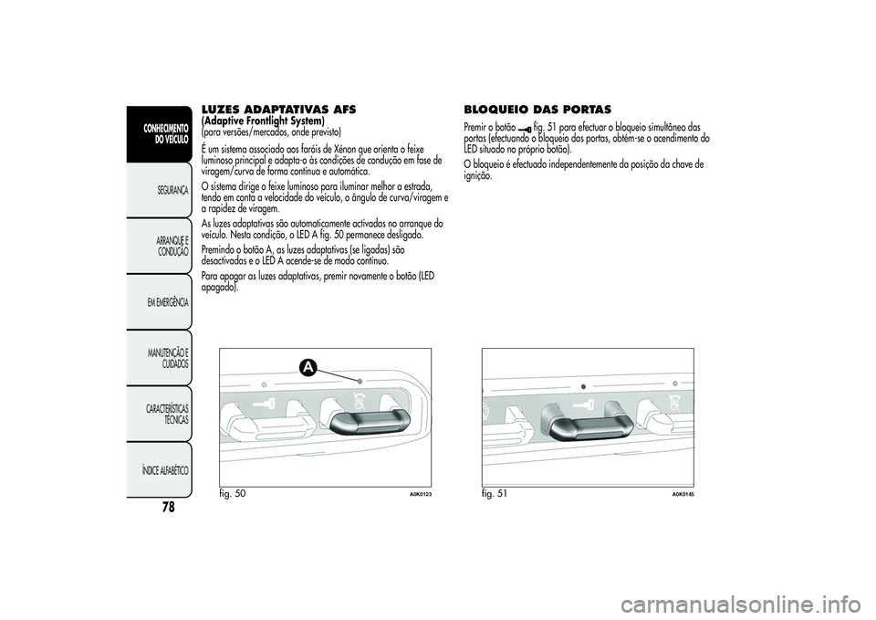 Alfa Romeo Giulietta 2013 Manual de Uso e Manutenção (in Portuguese) LUZES ADAPTATIVAS AFS(Adaptive Frontlight System)
(para versões/mercados, onde previsto)
É um sistema associado aos faróis de Xénon que orienta o feixe
luminoso principal e adapta-o às condiçõe Alfa Romeo Giulietta 2013 Manual de Uso e Manutenção (in Portuguese) LUZES ADAPTATIVAS AFS(Adaptive Frontlight System)
(para versões/mercados, onde previsto)
É um sistema associado aos faróis de Xénon que orienta o feixe
luminoso principal e adapta-o às condiçõe