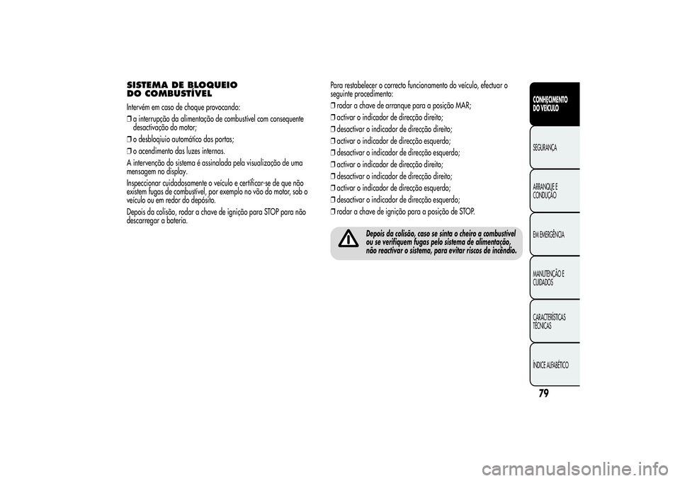 Alfa Romeo Giulietta 2013 Manual de Uso e Manutenção (in Portuguese) SISTEMA DE BLOQUEIO
DO COMBUSTÍVELIntervém em caso de choque provocando:
❒a interrupção da alimentação de combustível com consequente
desactivação do motor;
❒o desbloqiuio automático das Alfa Romeo Giulietta 2013 Manual de Uso e Manutenção (in Portuguese) SISTEMA DE BLOQUEIO
DO COMBUSTÍVELIntervém em caso de choque provocando:
❒a interrupção da alimentação de combustível com consequente
desactivação do motor;
❒o desbloqiuio automático das