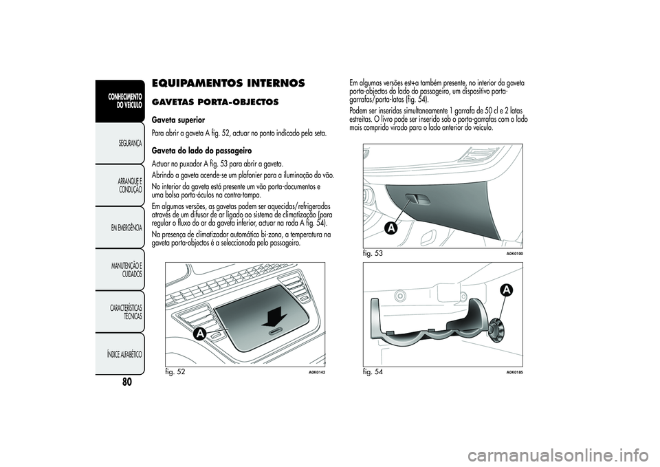 Alfa Romeo Giulietta 2013 Manual de Uso e Manutenção (in Portuguese) EQUIPAMENTOS INTERNOSGAVETAS PORTA-OBJECTOSGaveta superior
Para abrir a gaveta A fig. 52, actuar no ponto indicado pela seta.
Gaveta do lado do passageiro
Actuar no puxador A fig. 53 para abrir a gave Alfa Romeo Giulietta 2013 Manual de Uso e Manutenção (in Portuguese) EQUIPAMENTOS INTERNOSGAVETAS PORTA-OBJECTOSGaveta superior
Para abrir a gaveta A fig. 52, actuar no ponto indicado pela seta.
Gaveta do lado do passageiro
Actuar no puxador A fig. 53 para abrir a gave