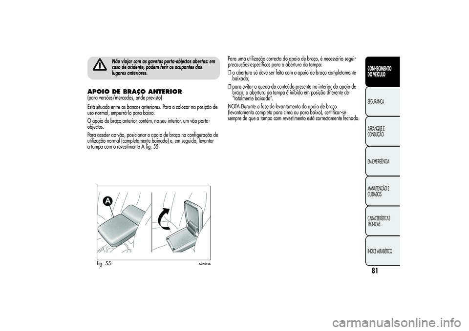 Alfa Romeo Giulietta 2013 Manual de Uso e Manutenção (in Portuguese) Não viajar com as gavetas porta-objectos abertas: em
caso de acidente, podem ferir os ocupantes dos
lugares anteriores.
APOIO DE BRAÇO ANTERIOR(para versões/mercados, onde previsto)
Está situado e Alfa Romeo Giulietta 2013 Manual de Uso e Manutenção (in Portuguese) Não viajar com as gavetas porta-objectos abertas: em
caso de acidente, podem ferir os ocupantes dos
lugares anteriores.
APOIO DE BRAÇO ANTERIOR(para versões/mercados, onde previsto)
Está situado e