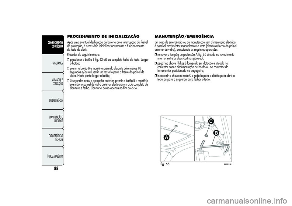 Alfa Romeo Giulietta 2013  Manual de Uso e Manutenção (in Portuguese) PROCEDIMENTO DE INICIALIZAÇÃOApós uma eventual desligação da bateria ou a interrupção do fusível
de protecção, é necessário inicializar novamente o funcionamento
do tecto de abrir.
Procede