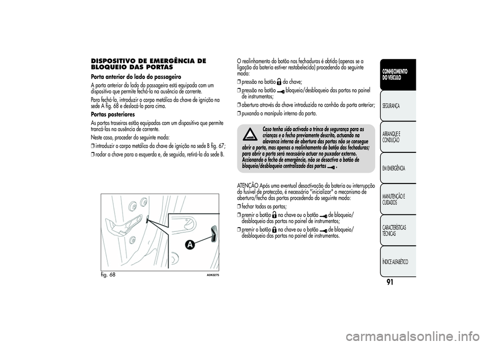 Alfa Romeo Giulietta 2013  Manual de Uso e Manutenção (in Portuguese) DISPOSITIVO DE EMERGÊNCIA DE
BLOQUEIO DAS PORTASPorta anterior do lado do passageiro
A porta anterior do lado do passageiro está equipada com um
dispositivo que permite fechá-la na ausência de cor
