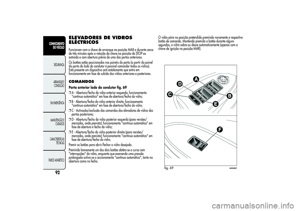 Alfa Romeo Giulietta 2013  Manual de Uso e Manutenção (in Portuguese) ELEVADORES DE VIDROS
ELÉCTRICOSFuncionam com a chave de arranque na posição MAR e durante cerca
de três minutos após a rotação da chave na posição de STOP ou
extraída e com abertura prévia 