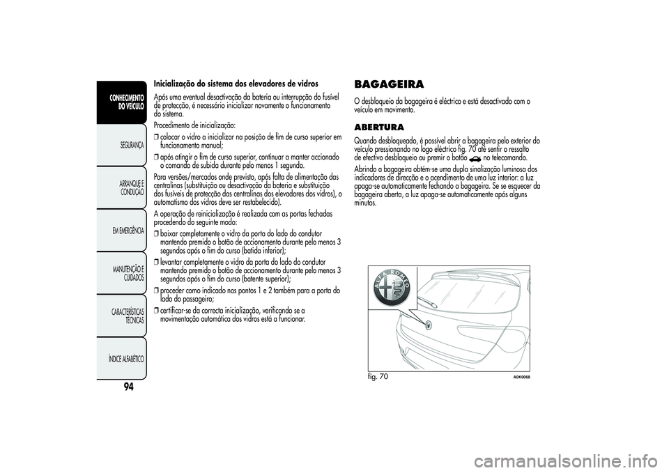 Alfa Romeo Giulietta 2013  Manual de Uso e Manutenção (in Portuguese) Inicialização do sistema dos elevadores de vidros
Após uma eventual desactivação da bateria ou interrupção do fusível
de protecção, é necessário inicializar novamente o funcionamento
do si