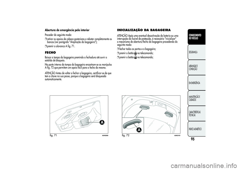 Alfa Romeo Giulietta 2013  Manual de Uso e Manutenção (in Portuguese) Abertura de emergência pelo interior
Proceder do seguinte modo:
❒retirar os apoios de cabeça posteriores e rebater completamente os
bancos (ver parágrafo "Ampliação da bagageira");
❒p