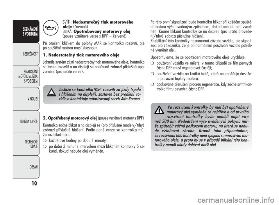 Alfa Romeo Giulietta 2010  Návod k použití a údržbě (in Czech) 10
SEZNÁMENÍ
S VOZIDLEM
BEZPEČNOST
STARTOVÁNÍ
MOTORU A JÍZDA
S VOZIDLEM
V NOUZI
ÚDRŽBA A PÉČE
TECHNICKÉ
ÚDAJE
OBSAH
SVÍTÍ:Nedostatečný tlak motorového
oleje(červená)
BLIKÁ:Opotřeb